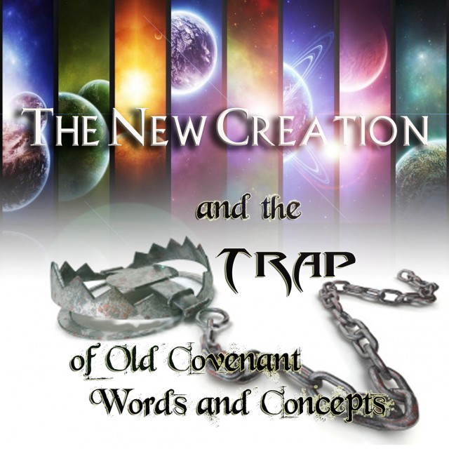 The New Creation and the Trap of Old Covenant Words and Concepts